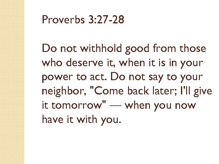 Proverbs 3: 27 -28 Do not withhold good from those who deserve it, when