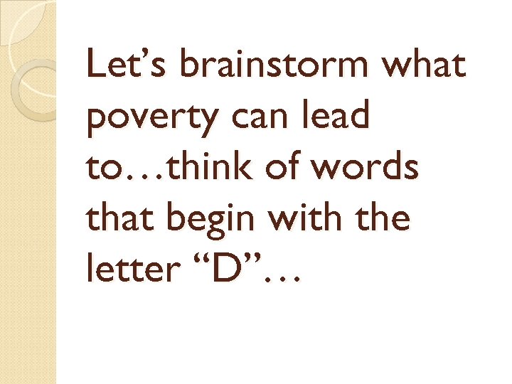 Let’s brainstorm what poverty can lead to…think of words that begin with the letter