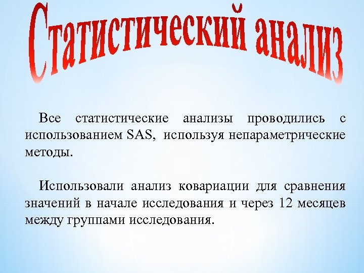 Все статистические анализы проводились с использованием SAS, используя непараметрические методы. Использовали анализ ковариации для