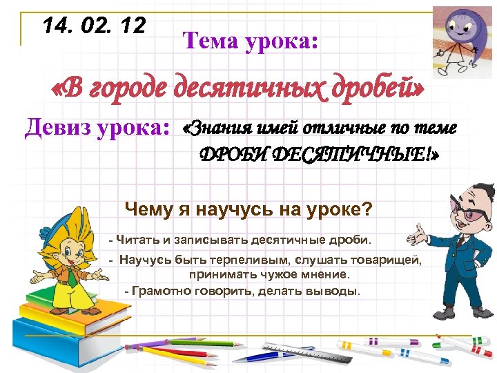 14. 02. 12 Тема урока: «В городе десятичных дробей» Девиз урока: «Знания имей отличные