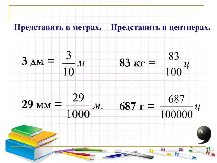 Представить в метрах. Представить в центнерах. 3 дм = 83 кг = 29 мм