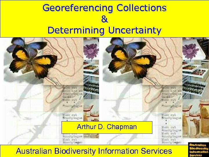 Georeferencing Collections & Determining Uncertainty Arthur D. Chapman Australian Biodiversity Information Services 