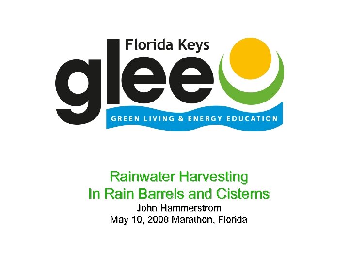 Rainwater Harvesting In Rain Barrels and Cisterns John Hammerstrom May 10, 2008 Marathon, Florida