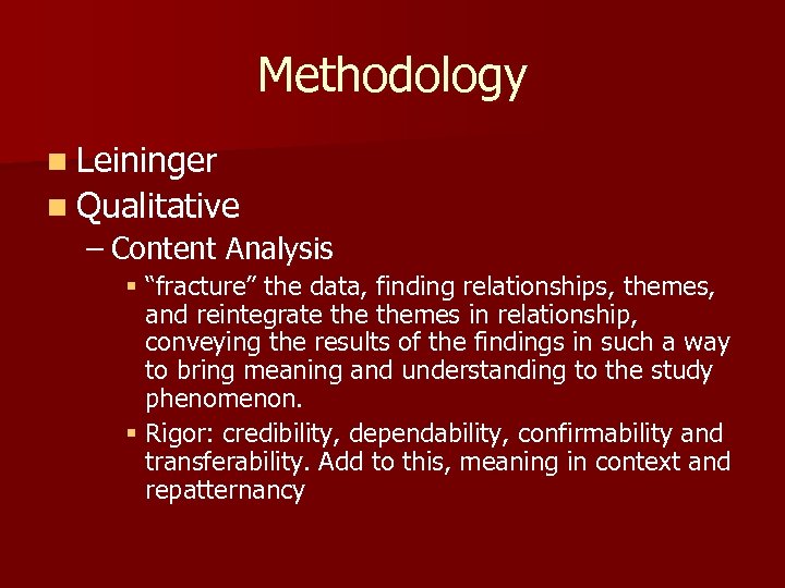 Methodology n Leininger n Qualitative – Content Analysis § “fracture” the data, finding relationships,