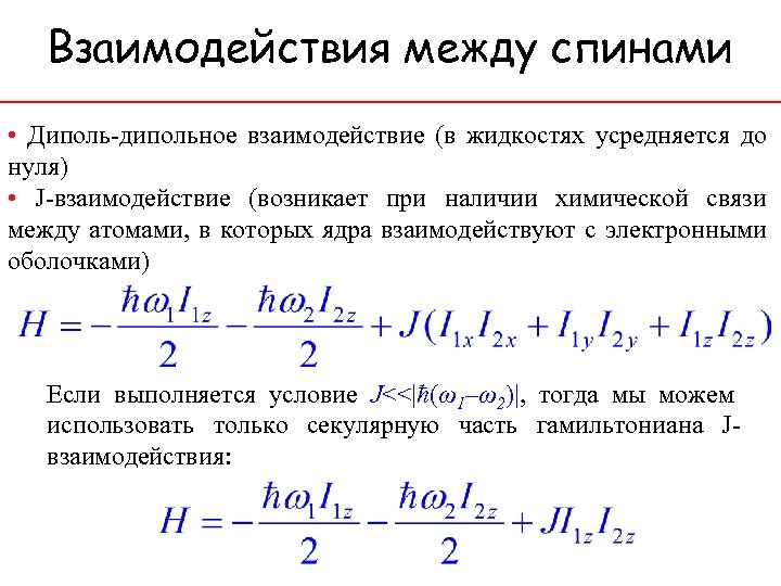 Взаимодействия между спинами • Диполь-дипольное взаимодействие (в жидкостях усредняется до нуля) • J-взаимодействие (возникает