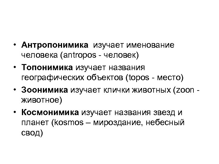  • Антропонимика изучает именование человека (antropos - человек) • Топонимика изучает названия географических