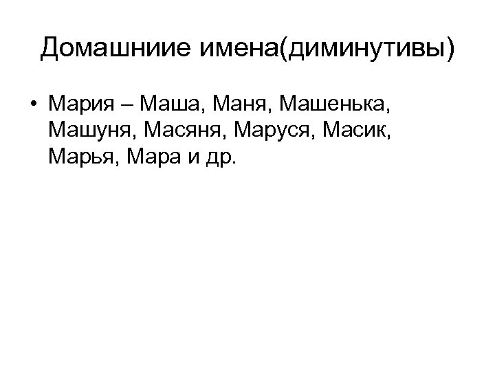 Домашниие имена(диминутивы) • Мария – Маша, Маня, Машенька, Машуня, Масяня, Маруся, Масик, Марья, Мара