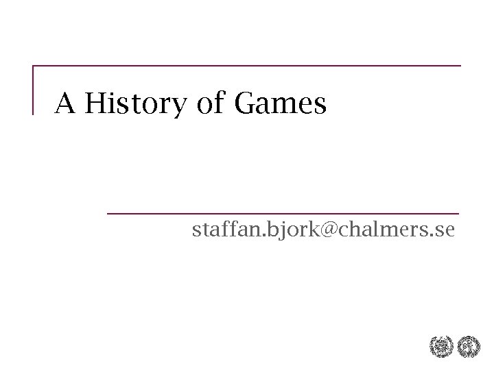 A History of Games staffan. bjork@chalmers. se 