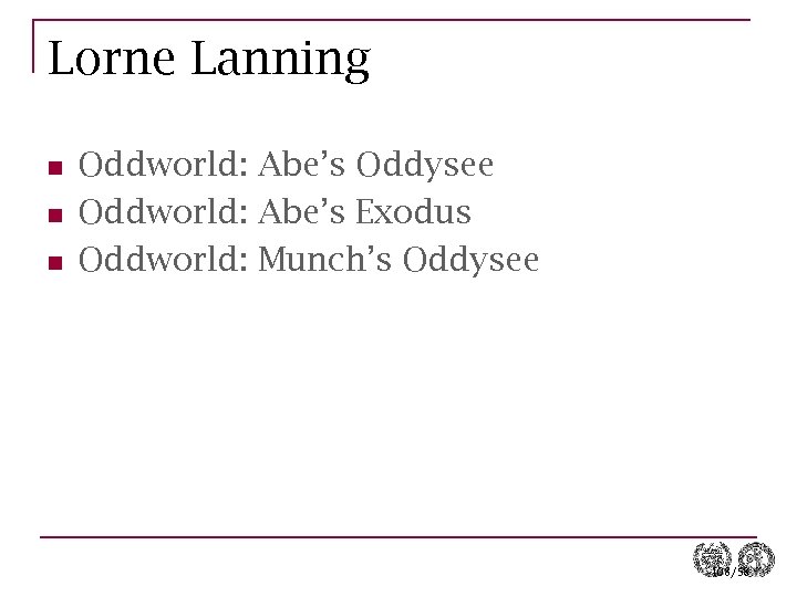 Lorne Lanning n n n Oddworld: Abe’s Oddysee Oddworld: Abe’s Exodus Oddworld: Munch’s Oddysee