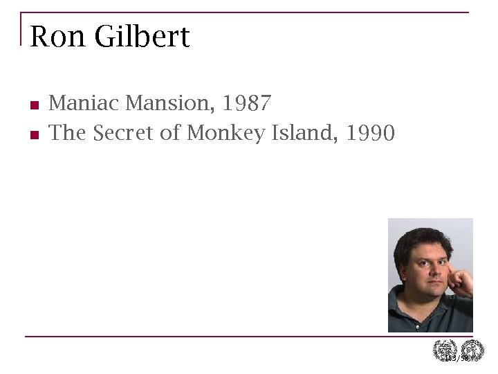 Ron Gilbert n n Maniac Mansion, 1987 The Secret of Monkey Island, 1990 113/58