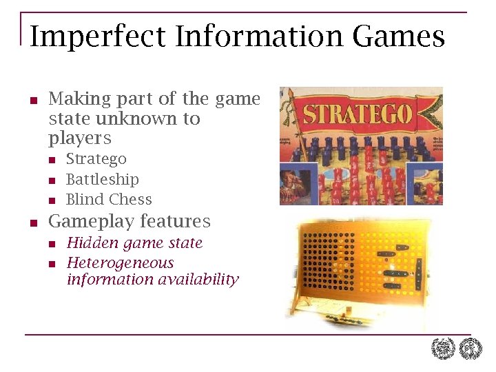Imperfect Information Games n Making part of the game state unknown to players n