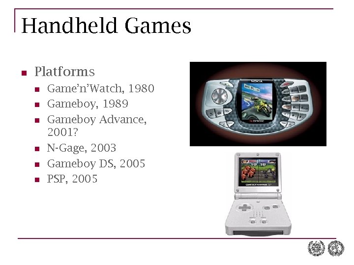 Handheld Games n Platforms n n n Game’n’Watch, 1980 Gameboy, 1989 Gameboy Advance, 2001?