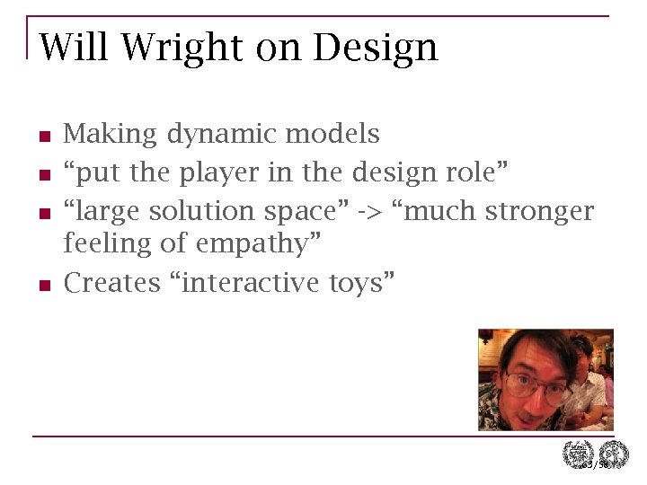 Will Wright on Design n n Making dynamic models “put the player in the