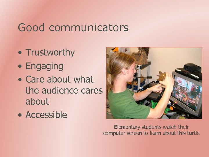 Good communicators • Trustworthy • Engaging • Care about what the audience cares about
