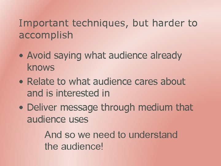 Important techniques, but harder to accomplish • Avoid saying what audience already knows •