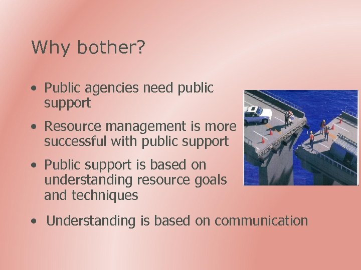 Why bother? • Public agencies need public support • Resource management is more successful