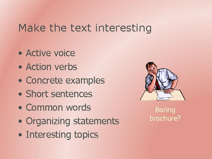 Make the text interesting • • Active voice Action verbs Concrete examples Short sentences