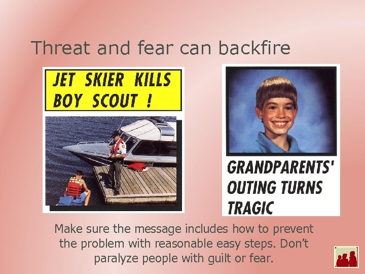 Threat and fear can backfire Make sure the message includes how to prevent the