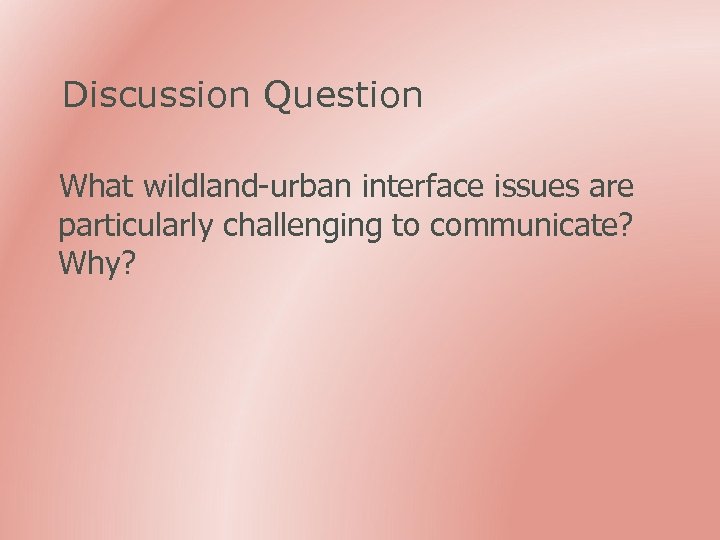Discussion Question What wildland-urban interface issues are particularly challenging to communicate? Why? 