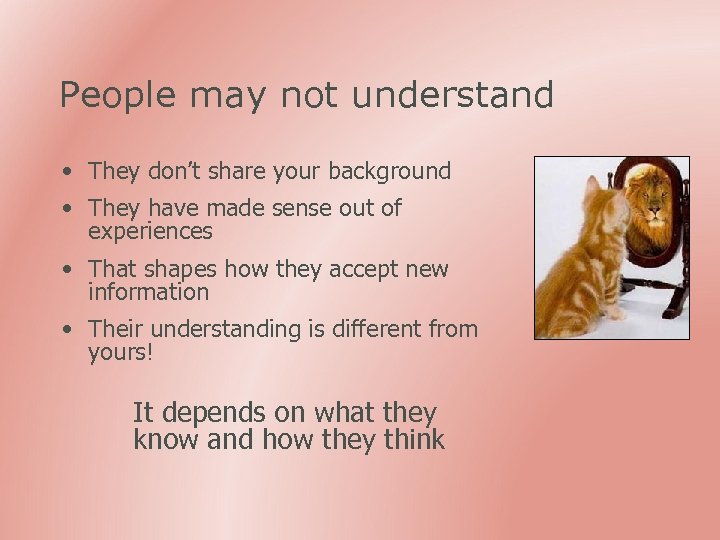 People may not understand • They don’t share your background • They have made