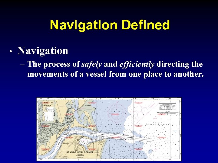 Navigation Defined • Navigation – The process of safely and efficiently directing the movements