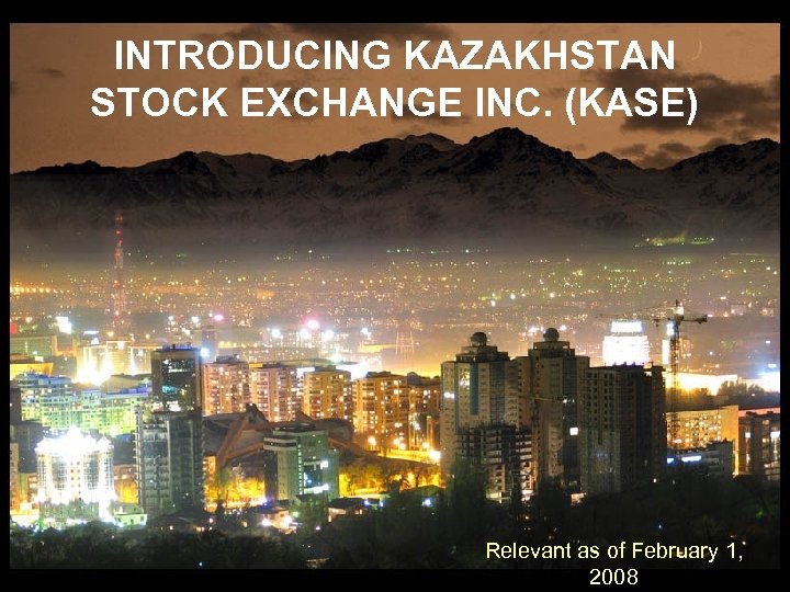 INTRODUCING KAZAKHSTAN STOCK EXCHANGE INC. (KASE) Relevant as of February 1, 2008 