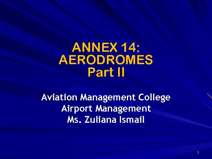 ANNEX 14: AERODROMES Part II Aviation Management College Airport Management Ms. Zuliana Ismail 1