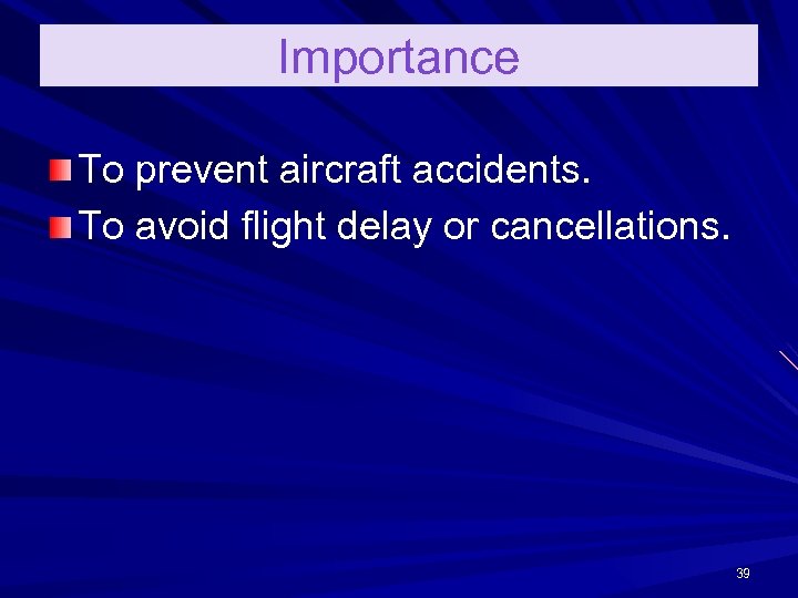Importance To prevent aircraft accidents. To avoid flight delay or cancellations. 39 