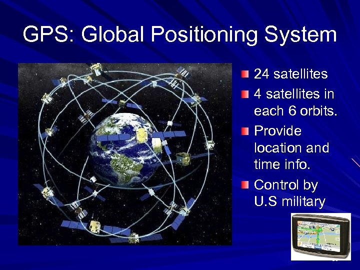 GPS: Global Positioning System 24 satellites in each 6 orbits. Provide location and time