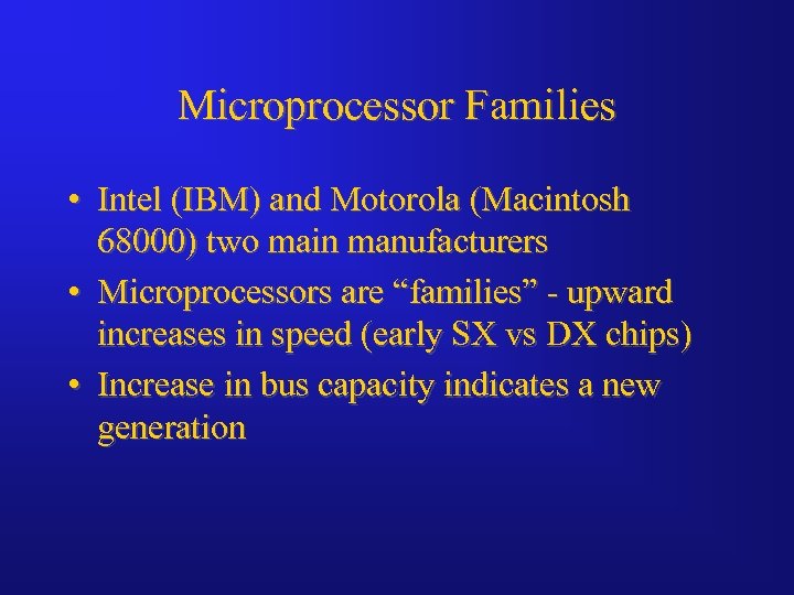 Microprocessor Families • Intel (IBM) and Motorola (Macintosh 68000) two main manufacturers • Microprocessors