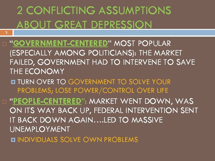 3 2 CONFLICTING ASSUMPTIONS ABOUT GREAT DEPRESSION “GOVERNMENT-CENTERED” MOST POPULAR (ESPECIALLY AMONG POLITICIANS): THE