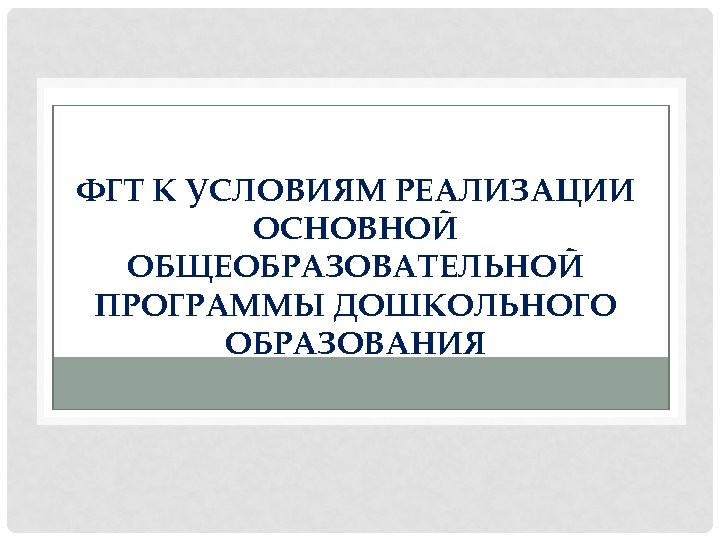 ФГТ К УСЛОВИЯМ РЕАЛИЗАЦИИ ОСНОВНОЙ ОБЩЕОБРАЗОВАТЕЛЬНОЙ ПРОГРАММЫ ДОШКОЛЬНОГО ОБРАЗОВАНИЯ 