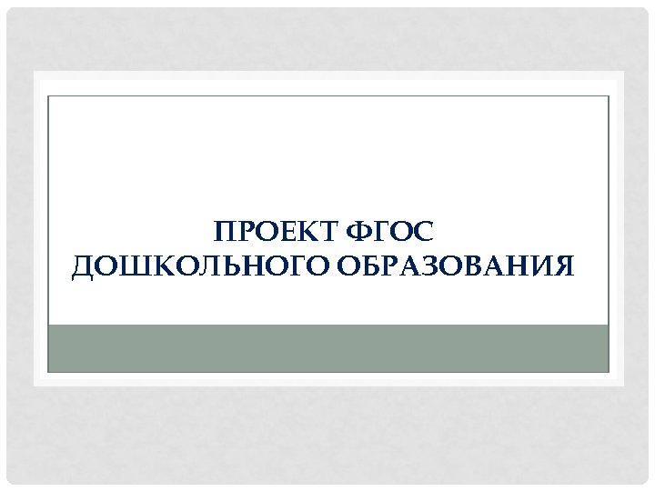 ПРОЕКТ ФГОС ДОШКОЛЬНОГО ОБРАЗОВАНИЯ 