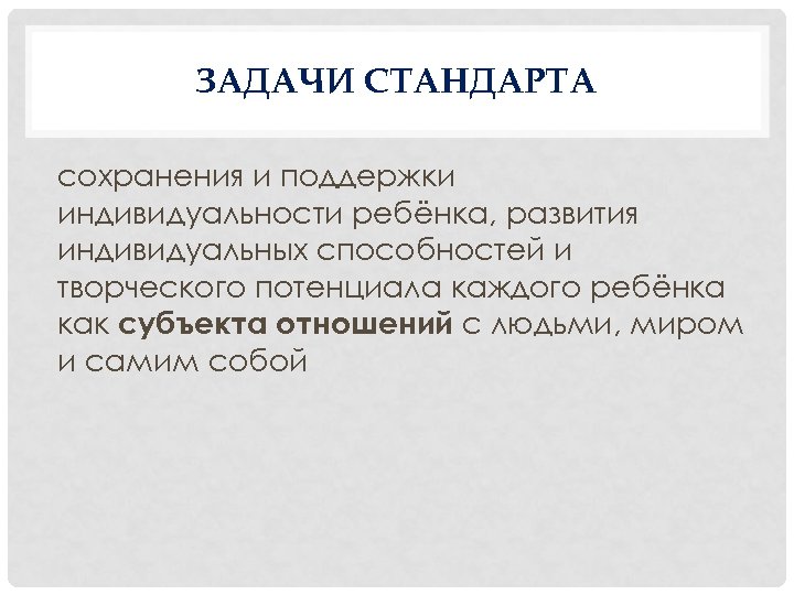 ЗАДАЧИ СТАНДАРТА сохранения и поддержки индивидуальности ребёнка, развития индивидуальных способностей и творческого потенциала каждого