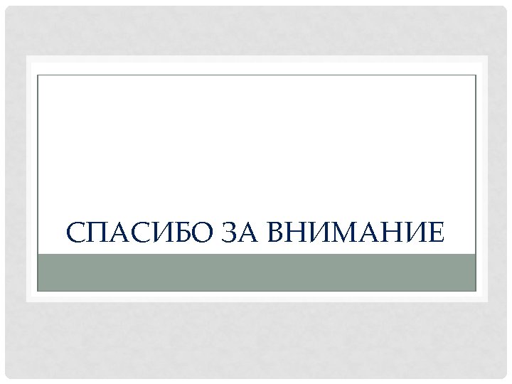 СПАСИБО ЗА ВНИМАНИЕ 