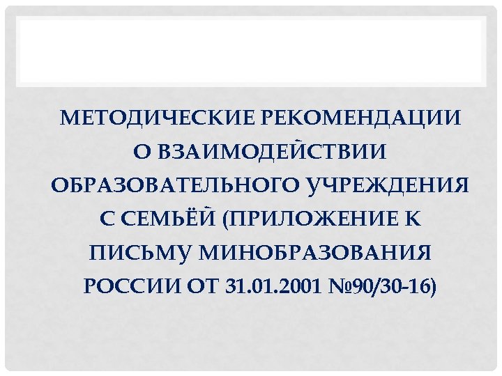 МЕТОДИЧЕСКИЕ РЕКОМЕНДАЦИИ О ВЗАИМОДЕЙСТВИИ ОБРАЗОВАТЕЛЬНОГО УЧРЕЖДЕНИЯ С СЕМЬЁЙ (ПРИЛОЖЕНИЕ К ПИСЬМУ МИНОБРАЗОВАНИЯ РОССИИ ОТ