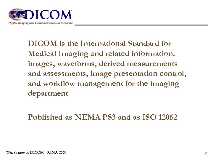 DICOM is the International Standard for Medical Imaging and related information: images, waveforms, derived