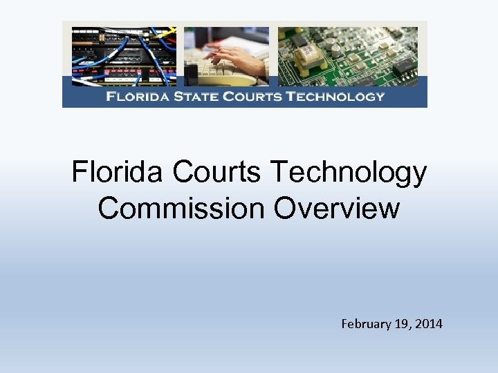 Florida Courts Technology Commission Overview February 19, 2014 