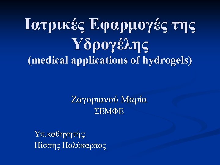 Iατρικές Εφαρμογές της Υδρογέλης (medical applications of hydrogels) Ζαγοριανού Μαρία ΣΕΜΦΕ Υπ. καθηγητής: Πίσσης