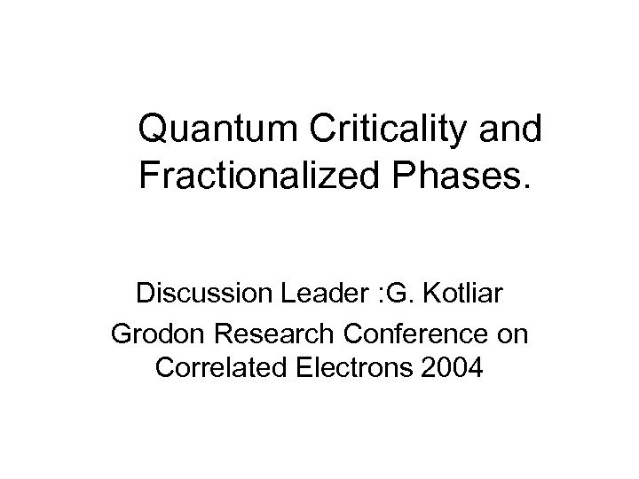 Quantum Criticality and Fractionalized Phases. Discussion Leader : G. Kotliar Grodon Research Conference on