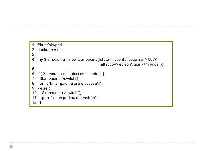 1: #!/usr/bin/perl 2: package main; 3: 4: my $lampadina = new Lampadina({stato=>'spenta‘, potenza=>'60 W‘