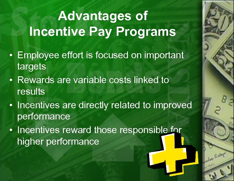 Advantages of Incentive Pay Programs • Employee effort is focused on important targets •