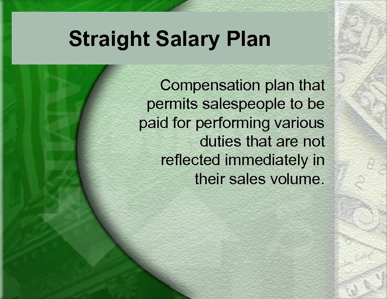 Straight Salary Plan Compensation plan that permits salespeople to be paid for performing various