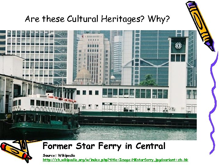 Are these Cultural Heritages? Why? Former Star Ferry in Central Source: Wikipedia http: //zh.