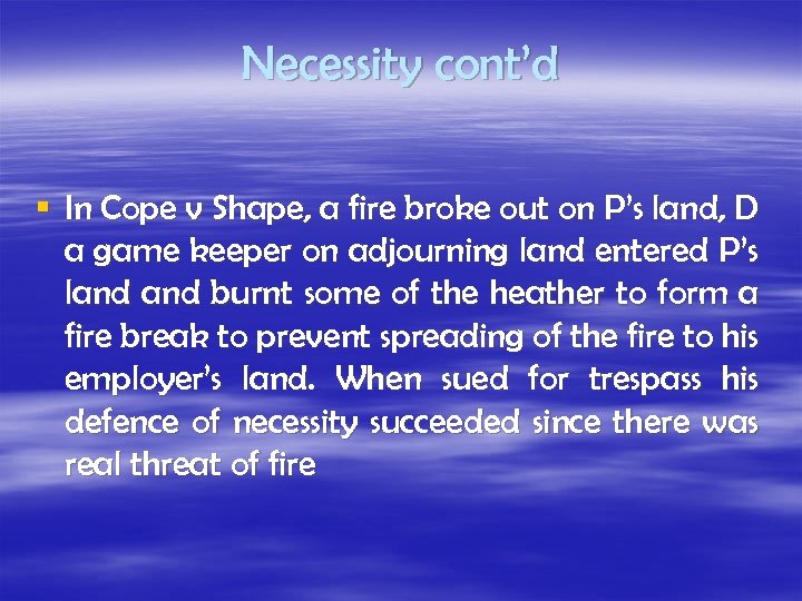 Necessity cont’d § In Cope v Shape, a fire broke out on P’s land,