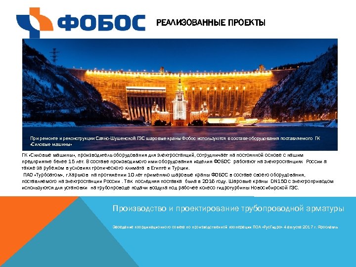 РЕАЛИЗОВАННЫЕ ПРОЕКТЫ При ремонте и реконструкции Саяно-Шушенской ГЭС шаровые краны Фобос используются в составе