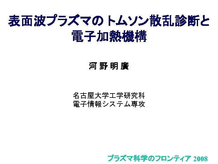 表面波プラズマの トムソン散乱診断と 電子加熱機構 河野明廣 名古屋大学 学研究科 電子情報システム専攻 プラズマ科学のフロンティア 2008 