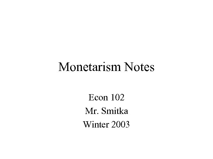 Monetarism Notes Econ 102 Mr. Smitka Winter 2003 