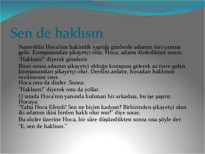 Sen de haklısın Nasreddin Hoca'nın hakimlik yaptığı günlerde adamın biri yanına gelir. Komşusundan şikayetçi