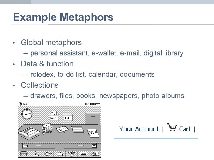 Example Metaphors • Global metaphors – personal assistant, e-wallet, e-mail, digital library • Data